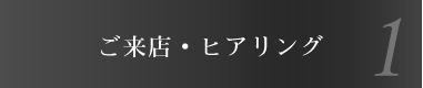 ご来店・ヒアリング