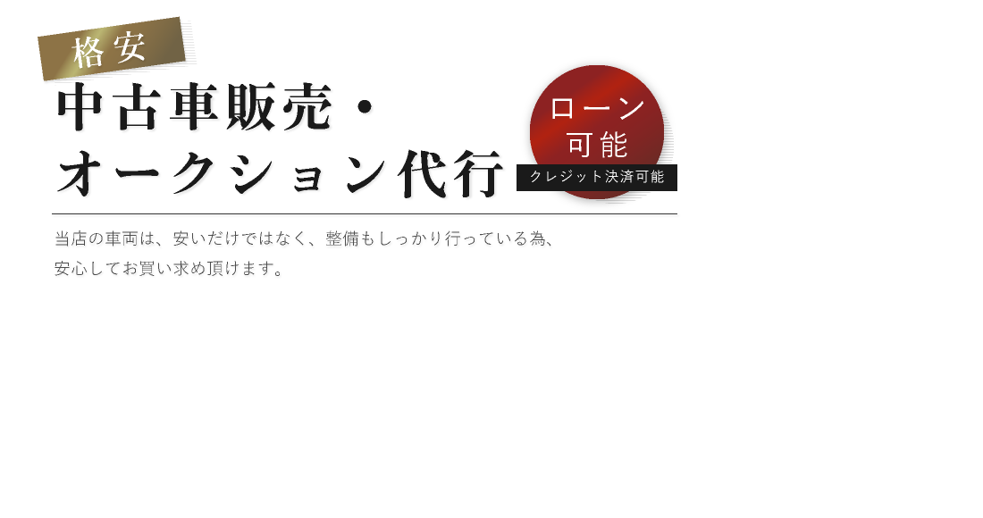 格安,中古車販売・オークション代行,ローン可能,クレジット決済可能,当店の車両は、安いだけではなく、整備もしっかり行っている為、安心してお買い求め頂けます。